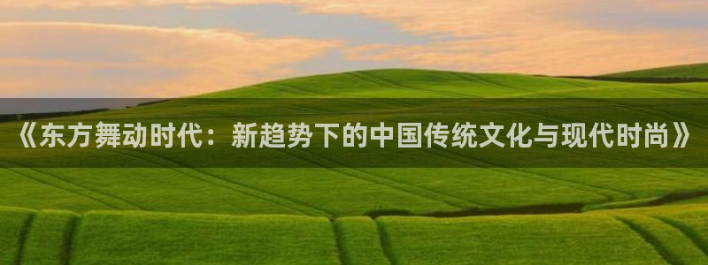 必一运动验证码：《东方舞动时代：新趋势下的中国传统文化与现代