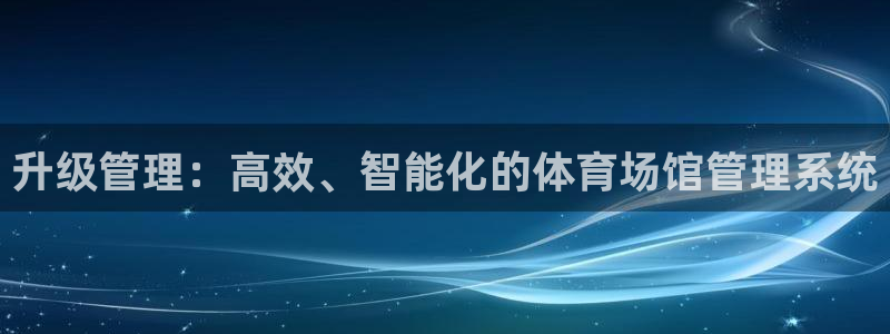必一体育最新官网入口首页：升级管理：高效、智能化的体育场馆管