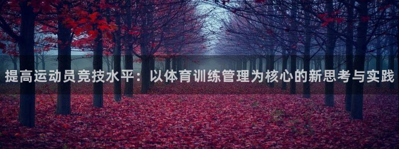 必一体育app官方：提高运动员竞技水平：以体育训练管理为核心