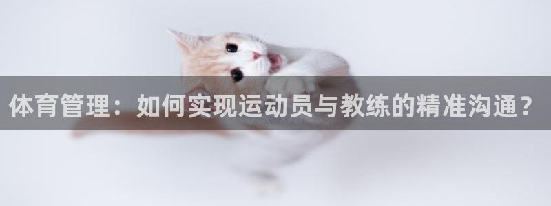必一体育全站在线登录入口：体育管理：如何实现运动员与教练的精