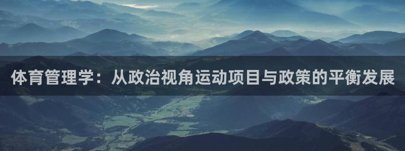 必一体育在线官网：体育管理学：从政治视角运动项目与政策的平衡