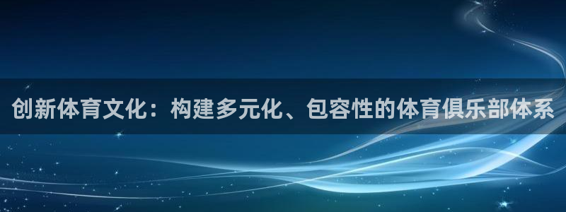 必一体育官方下载：创新体育文化：构建多元化、包容性的体育俱乐
