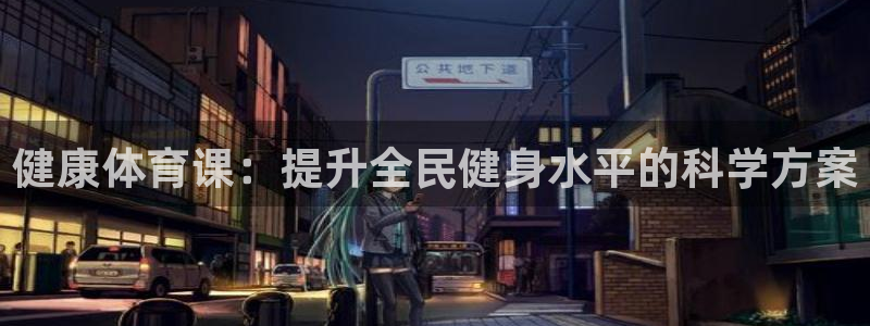 必一体育登录APP下载：健康体育课：提升全民健身水平的科学方