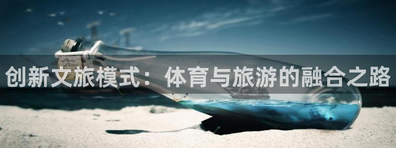 必一运动验证码：创新文旅模式：体育与旅游的融合之路
